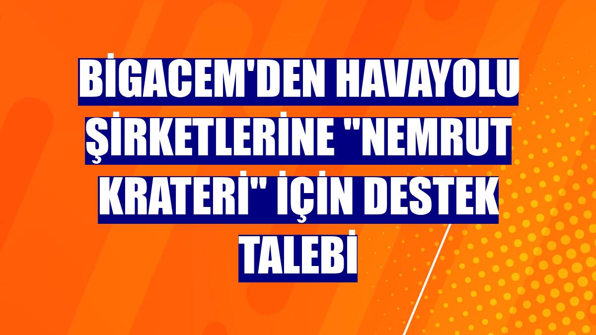 BİGACEM'den havayolu şirketlerine "Nemrut Krateri" için destek talebi
