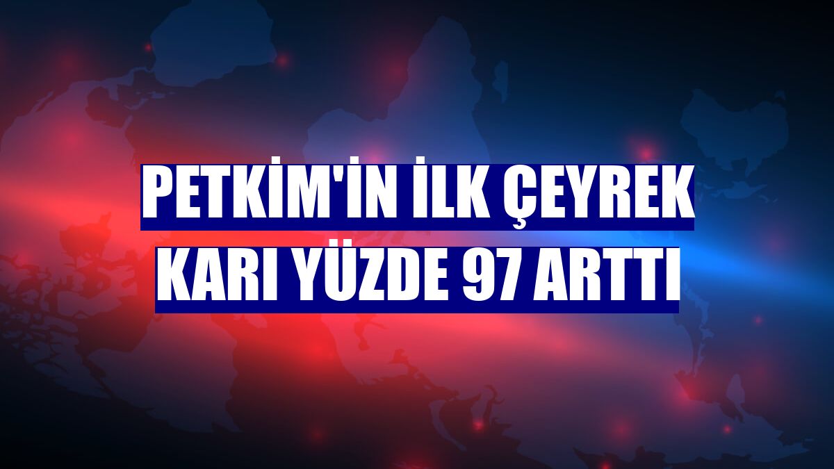 Petkim'in ilk çeyrek karı yüzde 97 arttı