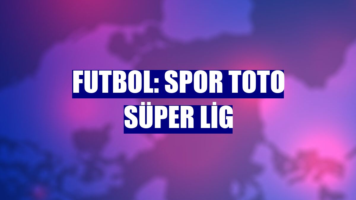Futbol: Spor Toto Süper Lig