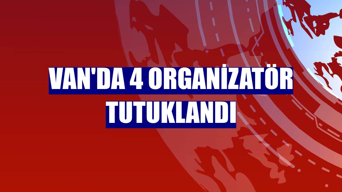 Van'da 4 organizatör tutuklandı