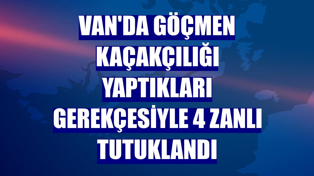 Van'da göçmen kaçakçılığı yaptıkları gerekçesiyle 4 zanlı tutuklandı