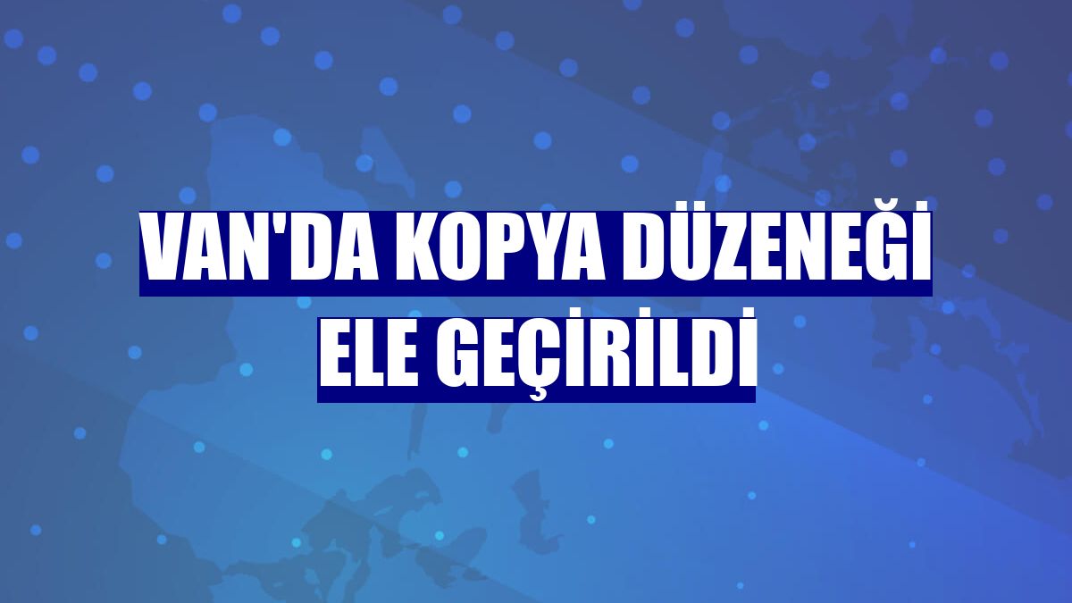 Van'da kopya düzeneği ele geçirildi