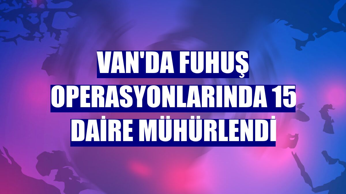 Van'da fuhuş operasyonlarında 15 daire mühürlendi