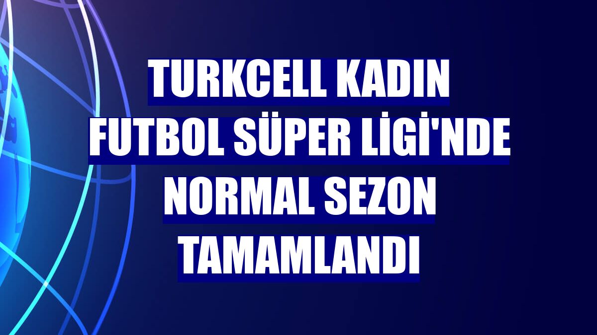 Turkcell Kadın Futbol Süper Ligi'nde normal sezon tamamlandı
