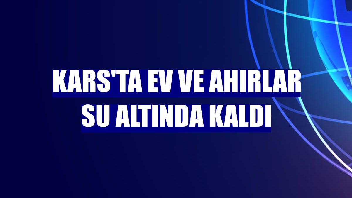 Kars'ta ev ve ahırlar su altında kaldı