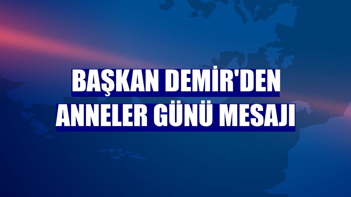 Başkan Demir'den Anneler Günü mesajı