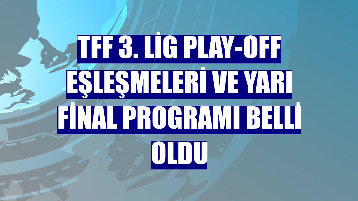 TFF 3. Lig play-off eşleşmeleri ve yarı final programı belli oldu