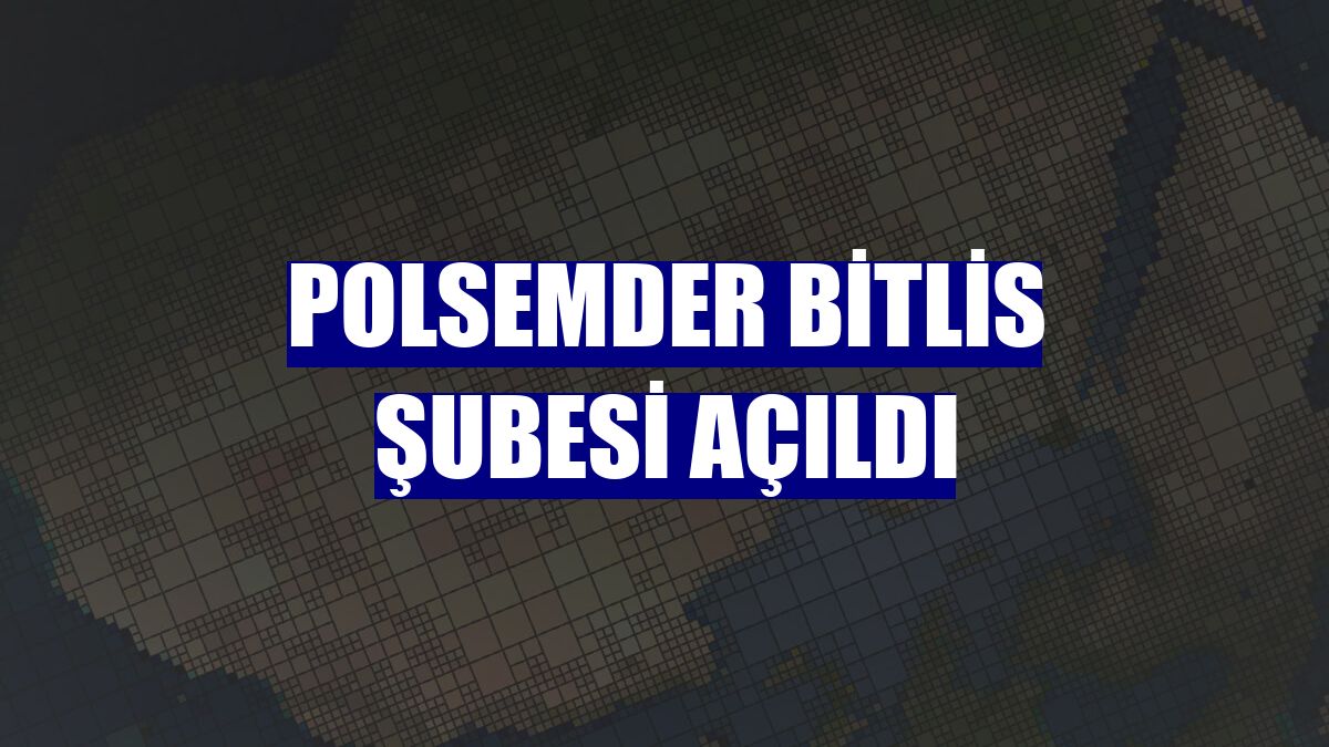 POLSEMDER Bitlis Şubesi açıldı
