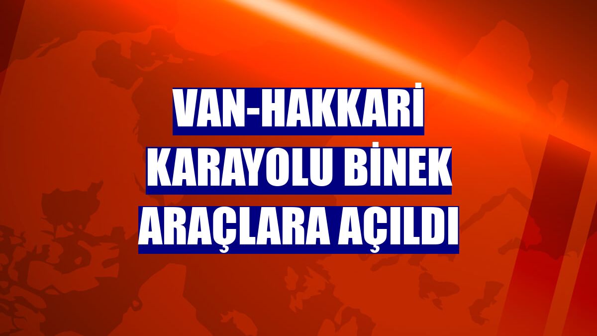 Van-Hakkari karayolu binek araçlara açıldı