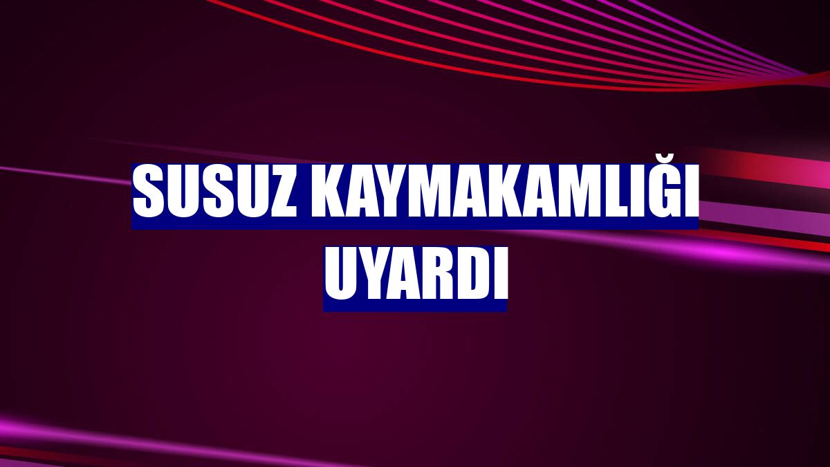 Susuz Kaymakamlığı uyardı