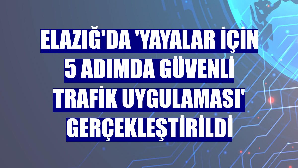 Elazığ'da 'Yayalar için 5 adımda güvenli trafik uygulaması' gerçekleştirildi