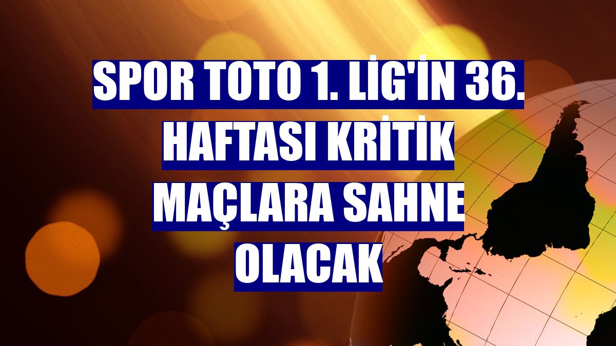 Spor Toto 1. Lig'in 36. haftası kritik maçlara sahne olacak