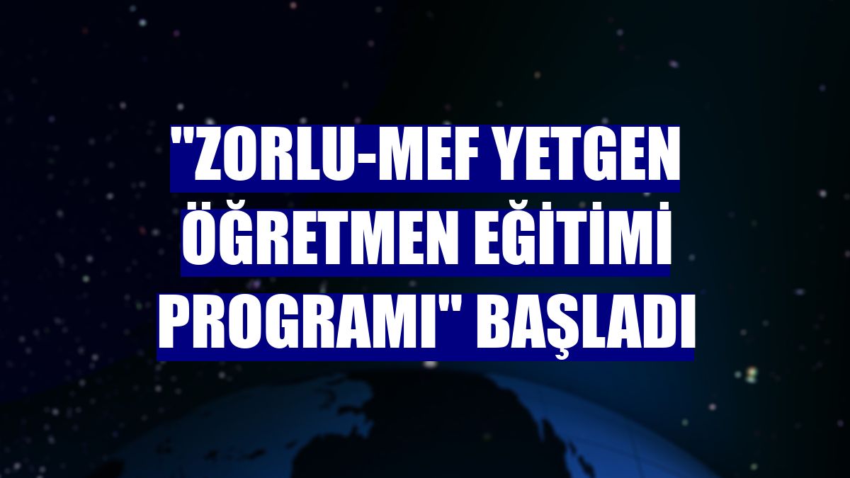 "Zorlu-MEF YetGen Öğretmen Eğitimi Programı" başladı