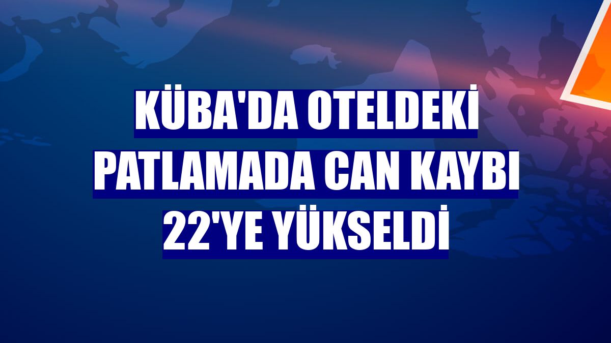 Küba'da oteldeki patlamada can kaybı 22'ye yükseldi