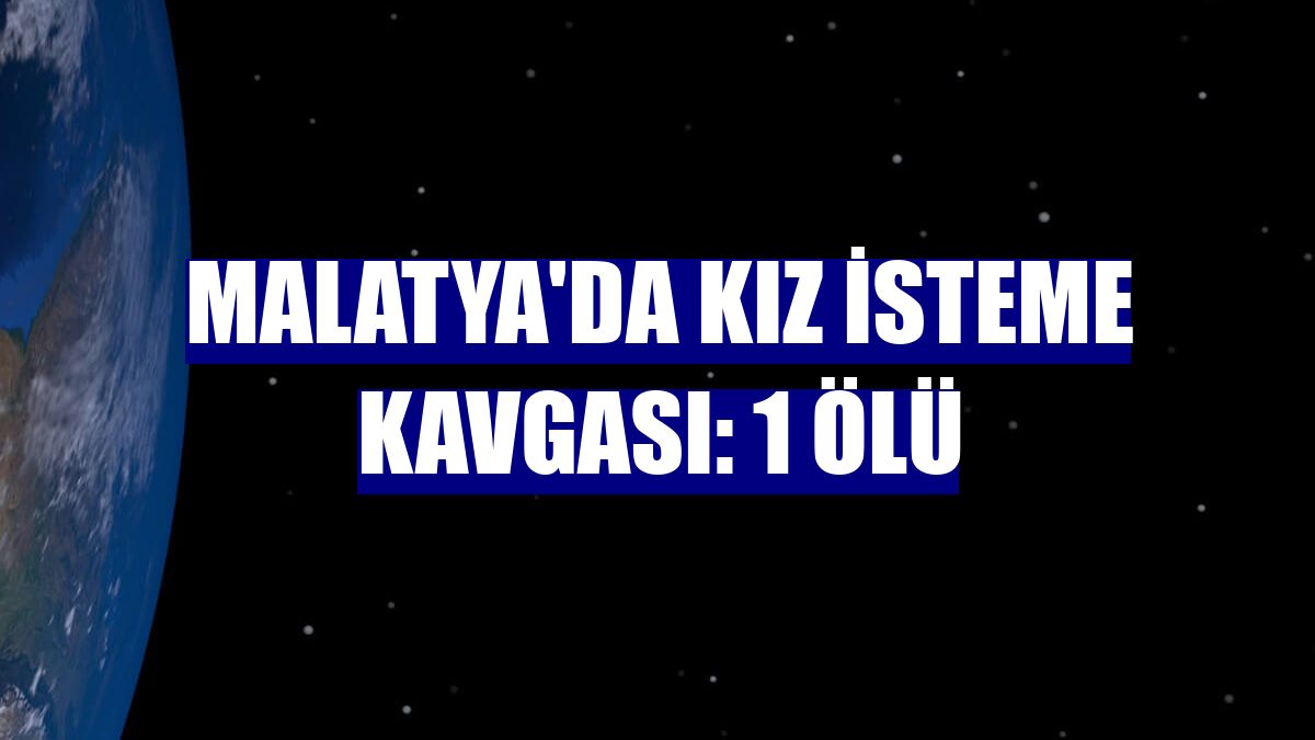 Malatya'da kız isteme kavgası: 1 ölü