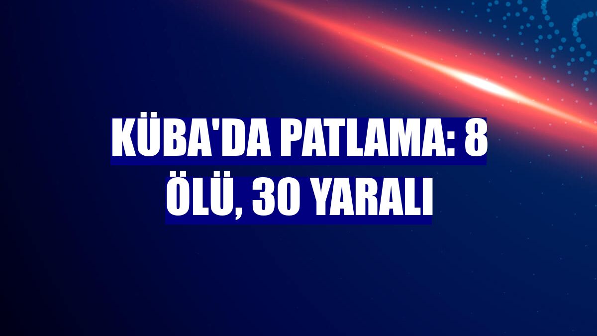 Küba'da patlama: 8 ölü, 30 yaralı