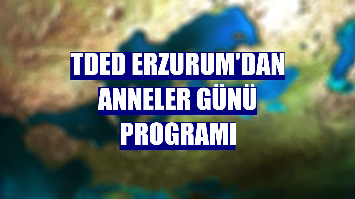 TDED Erzurum'dan Anneler Günü programı
