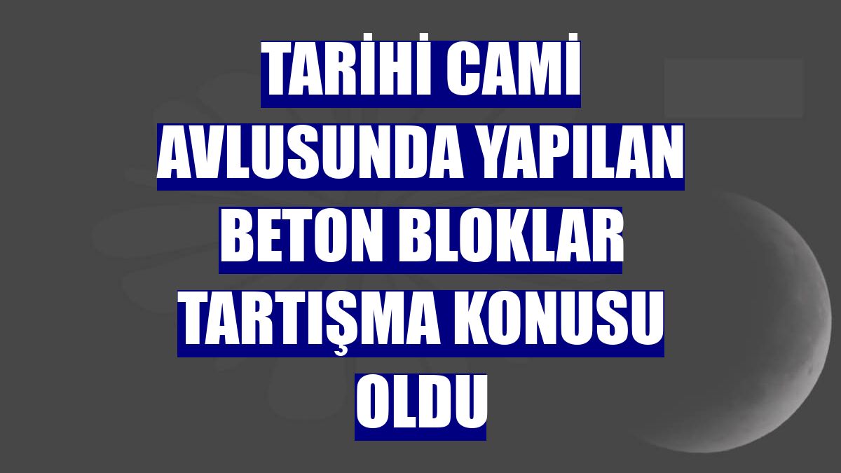 Tarihi cami avlusunda yapılan beton bloklar tartışma konusu oldu