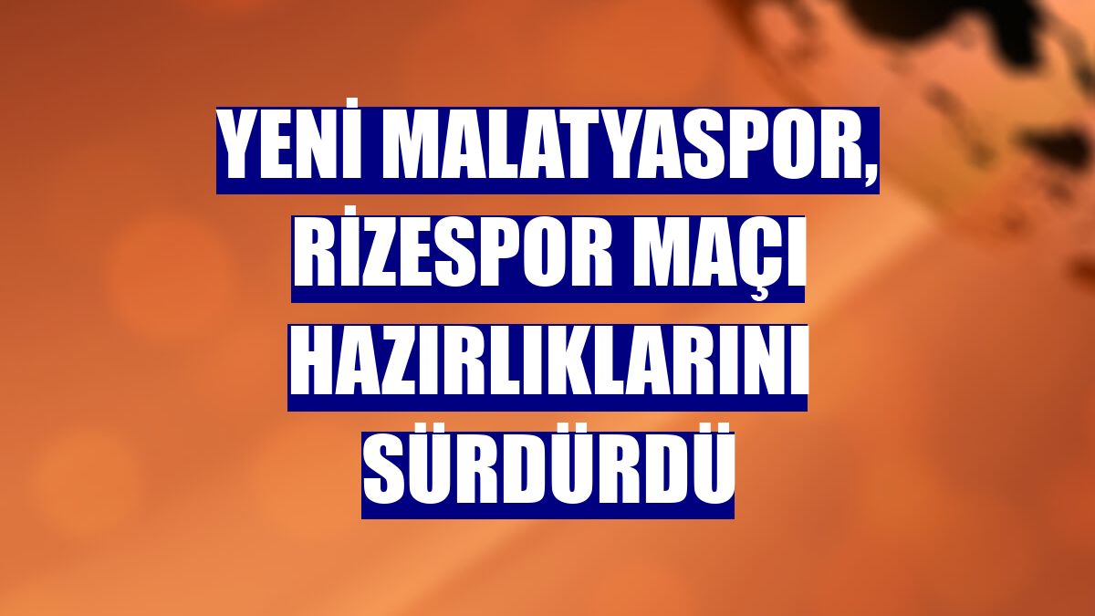 Yeni Malatyaspor, Rizespor maçı hazırlıklarını sürdürdü
