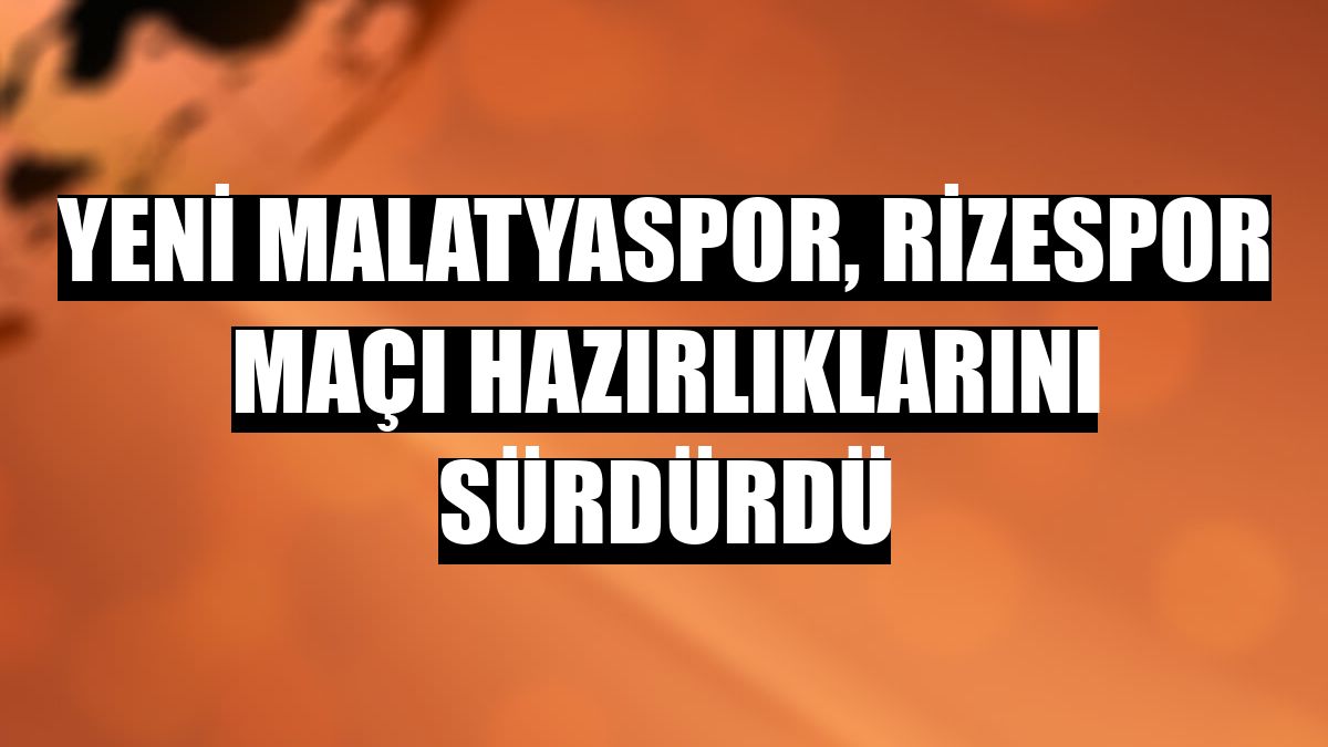 Yeni Malatyaspor, Rizespor maçı hazırlıklarını sürdürdü