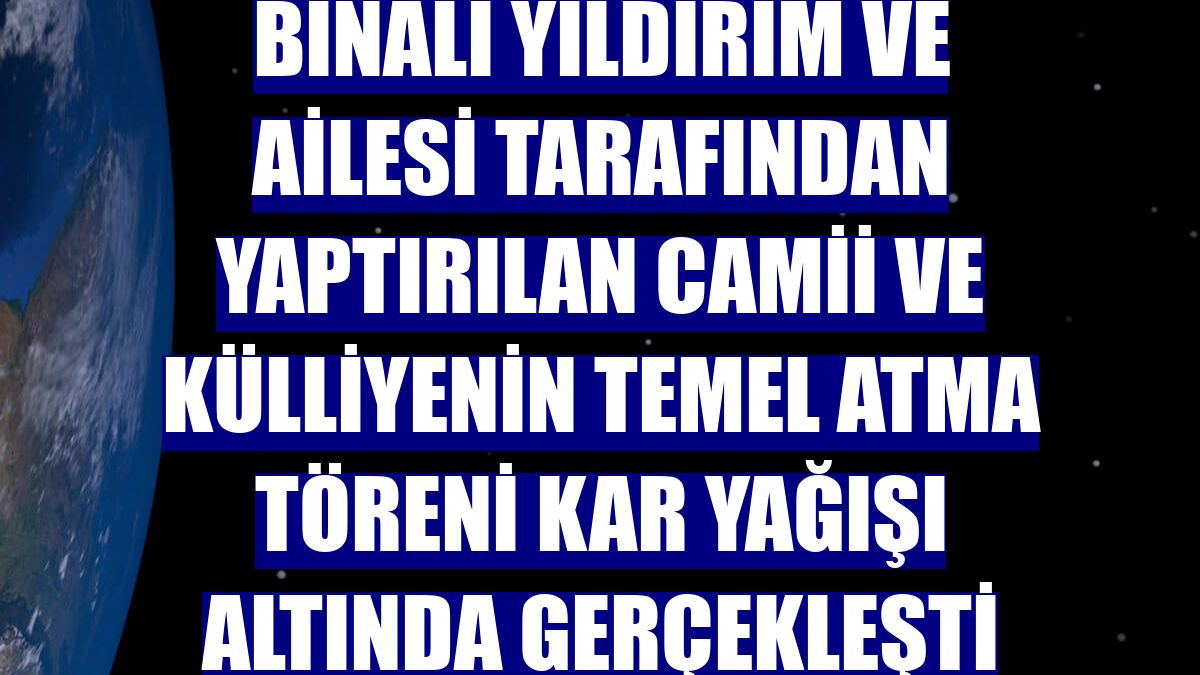 Binali Yıldırım ve ailesi tarafından yaptırılan camii ve külliyenin temel atma töreni kar yağışı altında gerçekleşti
