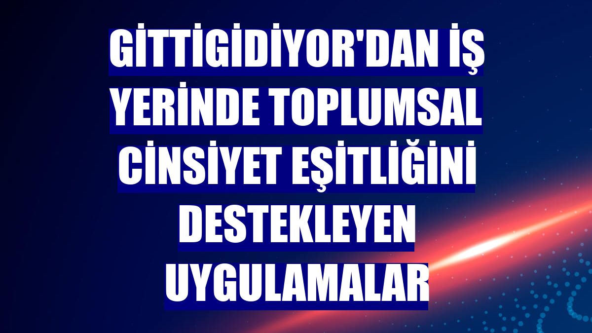 GittiGidiyor'dan iş yerinde toplumsal cinsiyet eşitliğini destekleyen uygulamalar