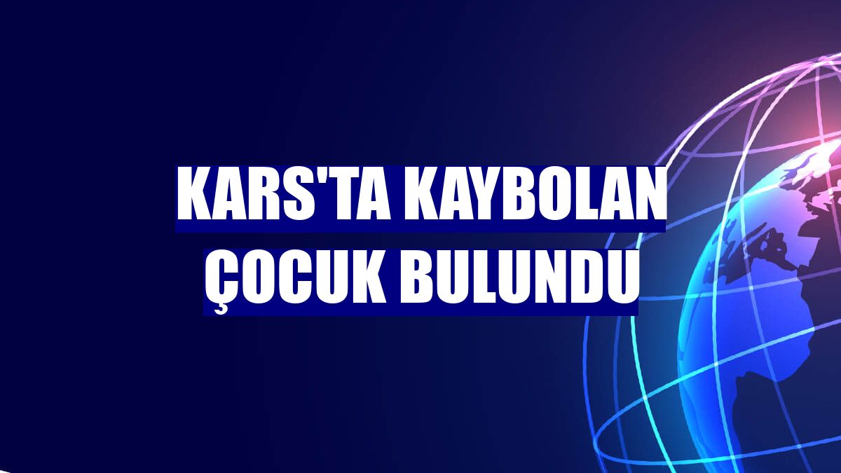 Kars'ta kaybolan çocuk bulundu