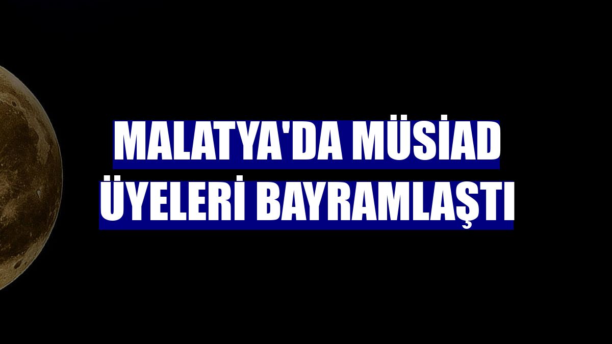 Malatya'da MÜSİAD üyeleri bayramlaştı