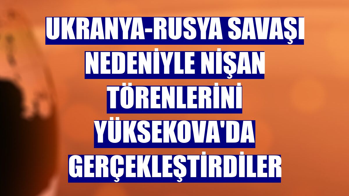 Ukranya-Rusya savaşı nedeniyle nişan törenlerini Yüksekova'da gerçekleştirdiler