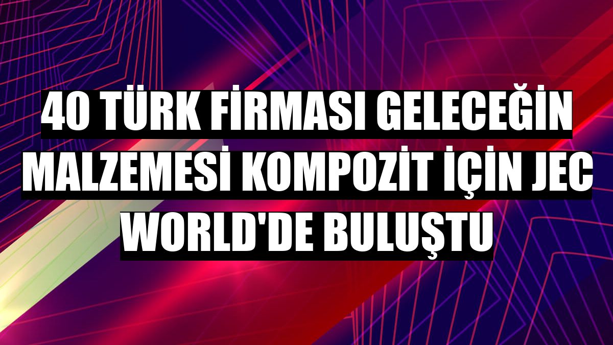 40 Türk firması geleceğin malzemesi kompozit için JEC World'de buluştu
