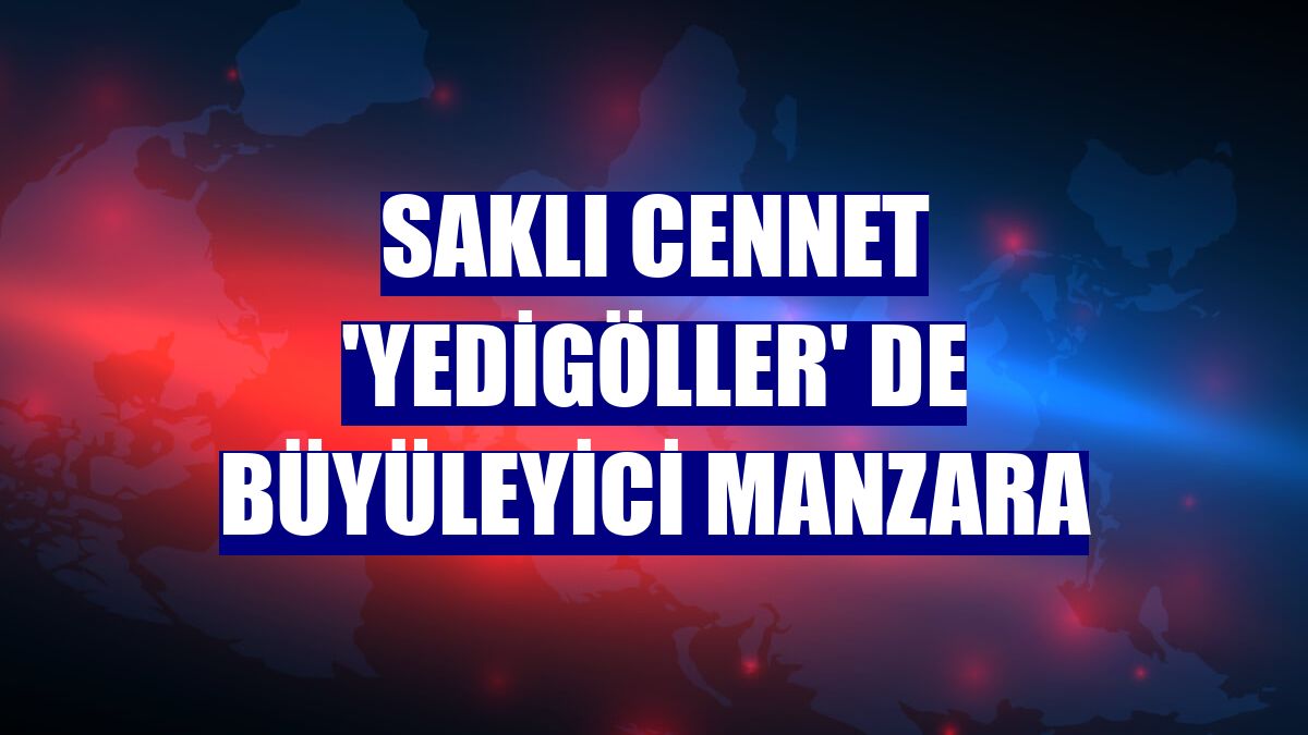 Saklı Cennet 'Yedigöller' de büyüleyici manzara
