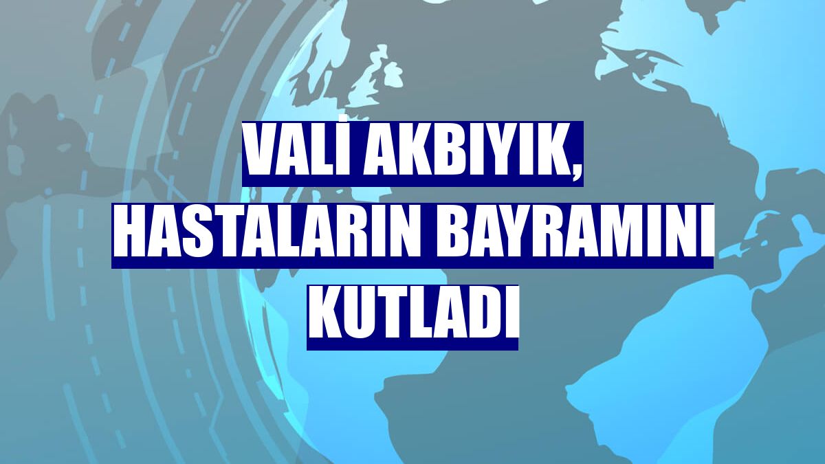 Vali Akbıyık, hastaların bayramını kutladı