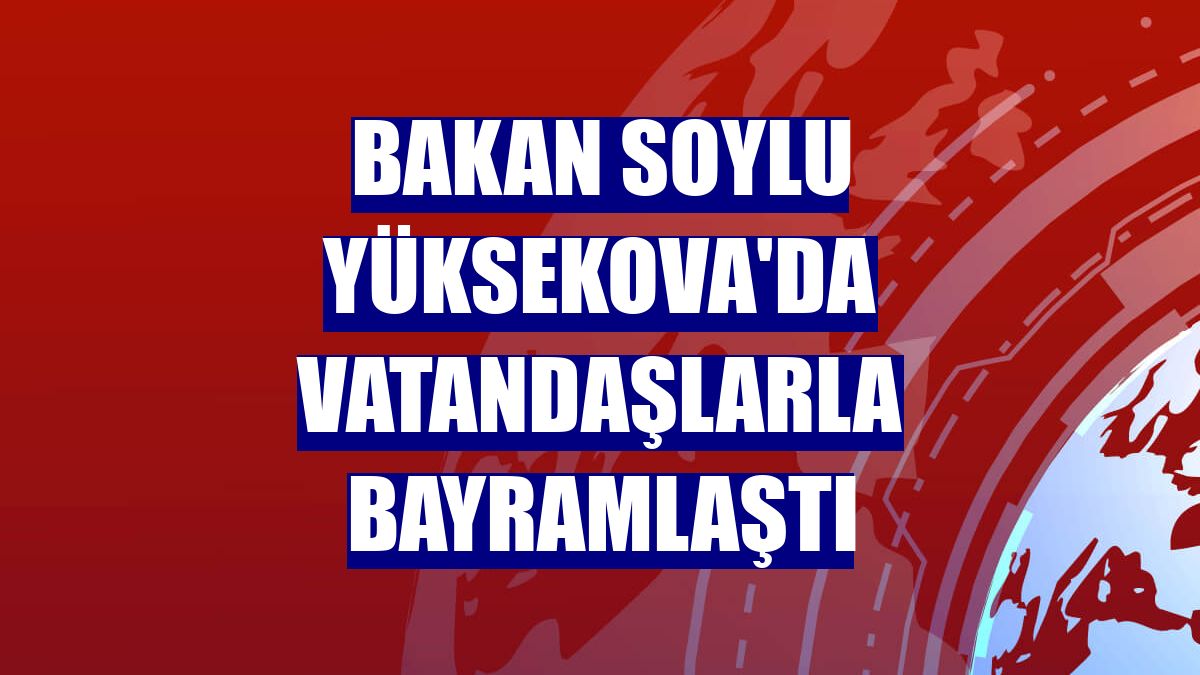 Bakan Soylu Yüksekova'da vatandaşlarla bayramlaştı