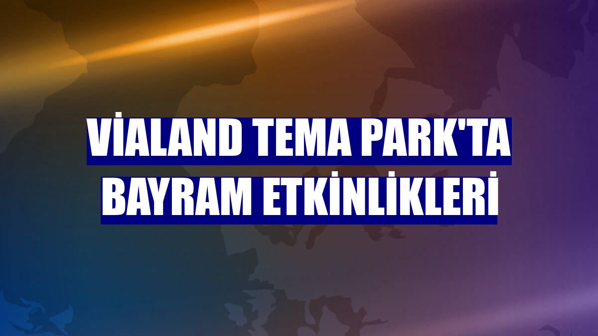 Vialand Tema Park'ta bayram etkinlikleri