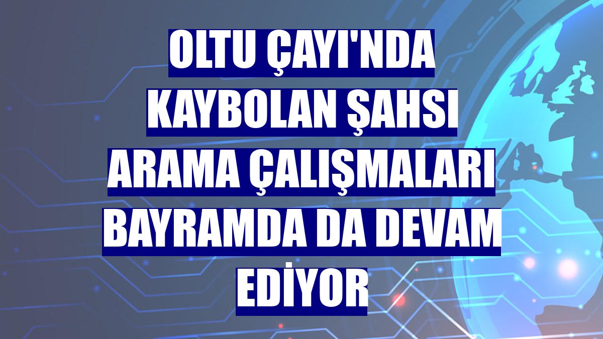 Oltu Çayı'nda kaybolan şahsı arama çalışmaları bayramda da devam ediyor