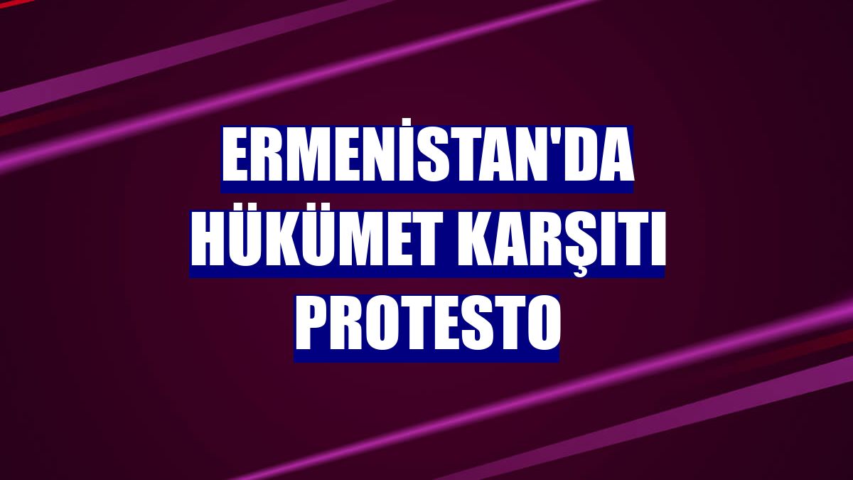 Ermenistan'da hükümet karşıtı protesto