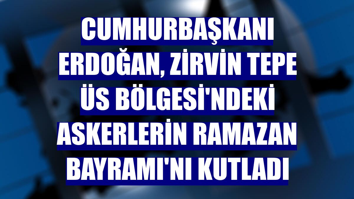 Cumhurbaşkanı Erdoğan, Zirvin Tepe Üs Bölgesi'ndeki Askerlerin Ramazan Bayramı'nı kutladı