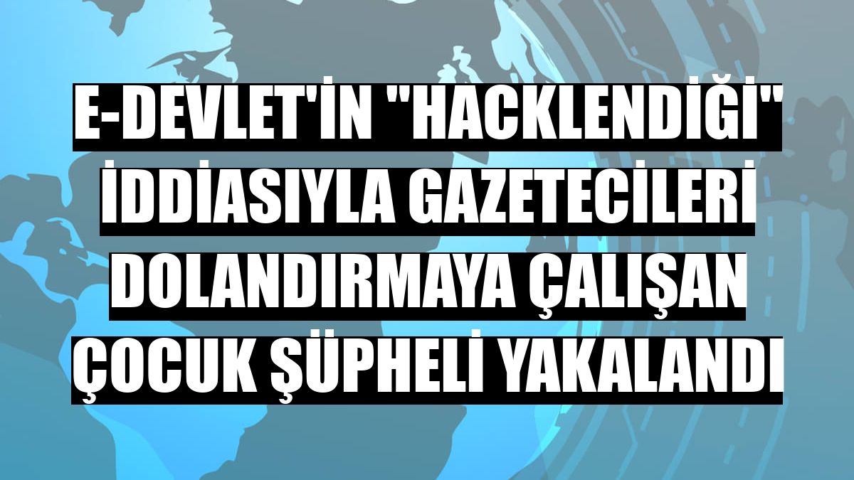 e-Devlet'in 'hacklendiği' iddiasıyla gazetecileri dolandırmaya çalışan çocuk şüpheli yakalandı
