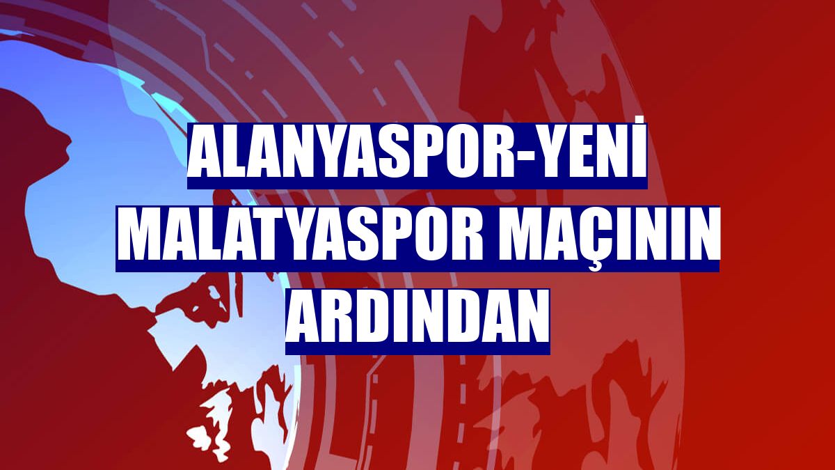 Alanyaspor-Yeni Malatyaspor maçının ardından