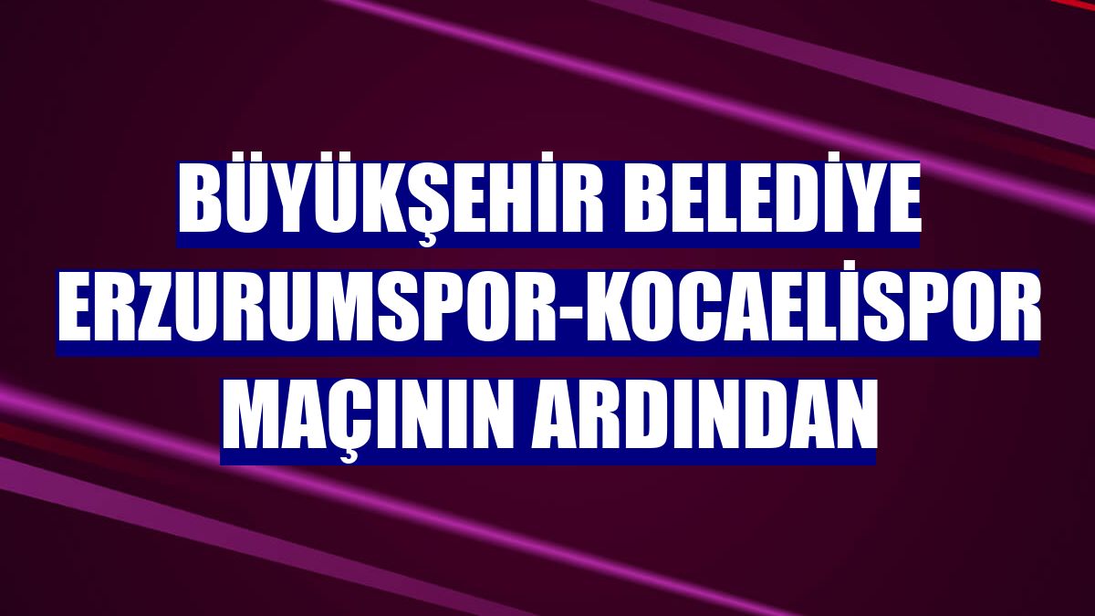 Büyükşehir Belediye Erzurumspor-Kocaelispor maçının ardından