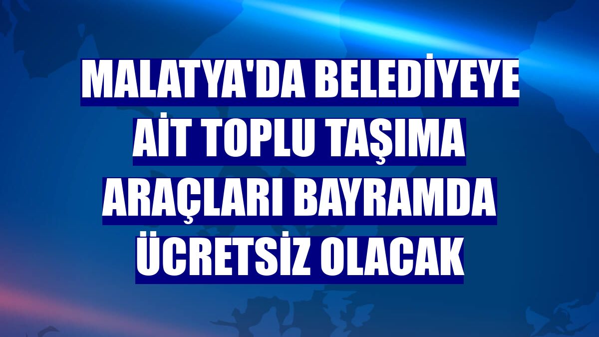 Malatya'da belediyeye ait toplu taşıma araçları bayramda ücretsiz olacak