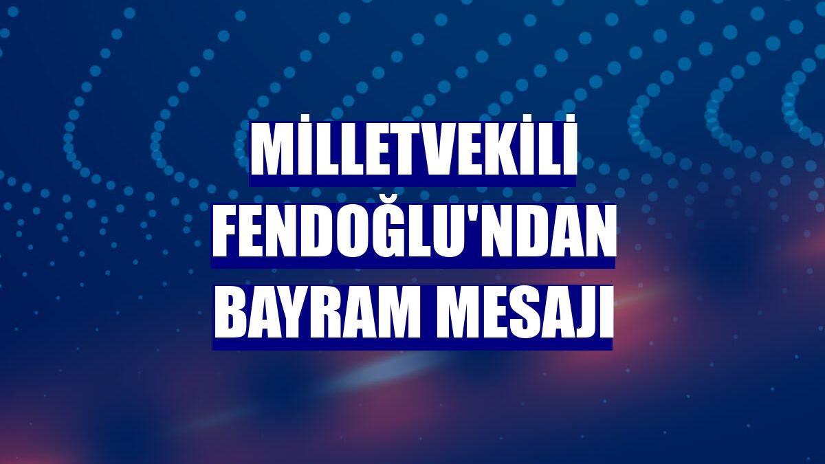 Milletvekili Fendoğlu'ndan bayram mesajı