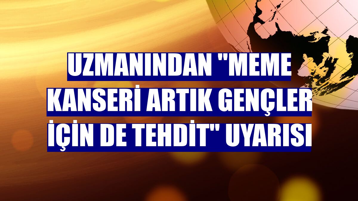 Uzmanından "meme kanseri artık gençler için de tehdit" uyarısı