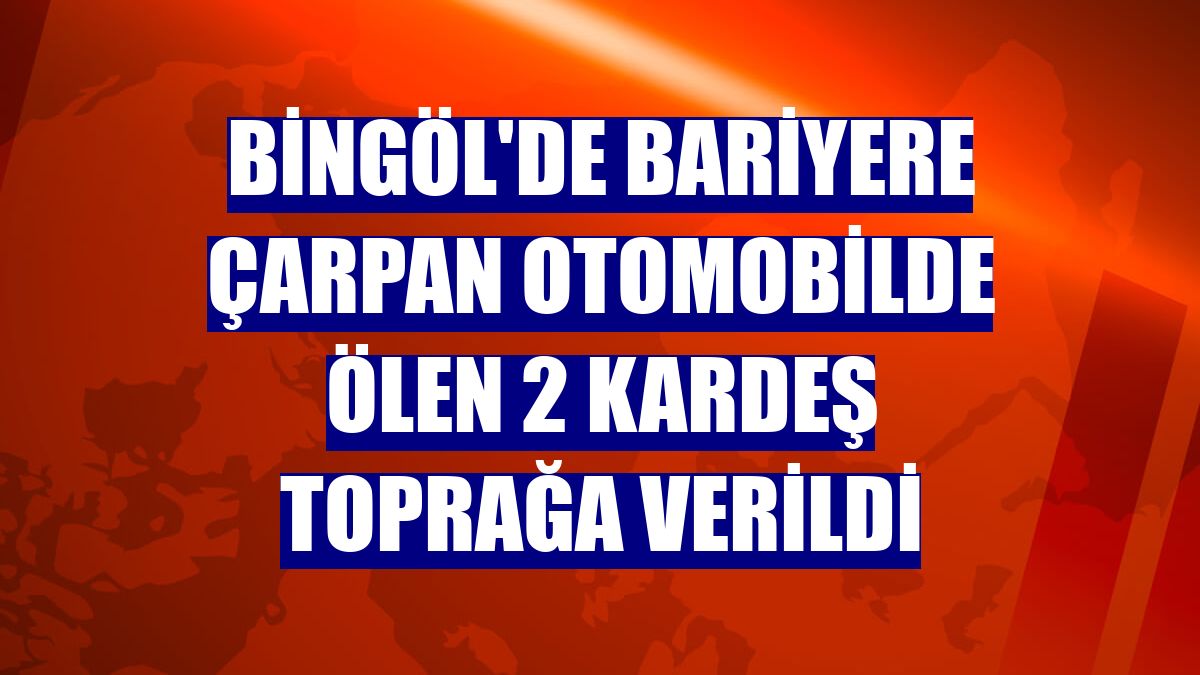Bingöl'de bariyere çarpan otomobilde ölen 2 kardeş toprağa verildi