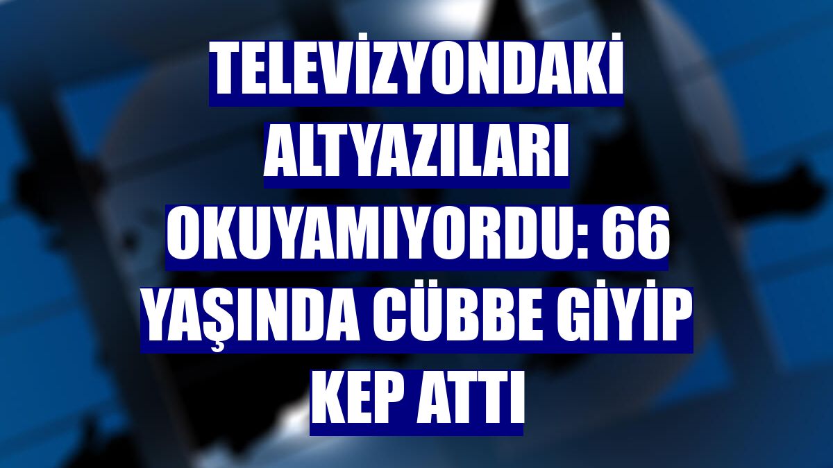 Televizyondaki altyazıları okuyamıyordu: 66 yaşında cübbe giyip kep attı