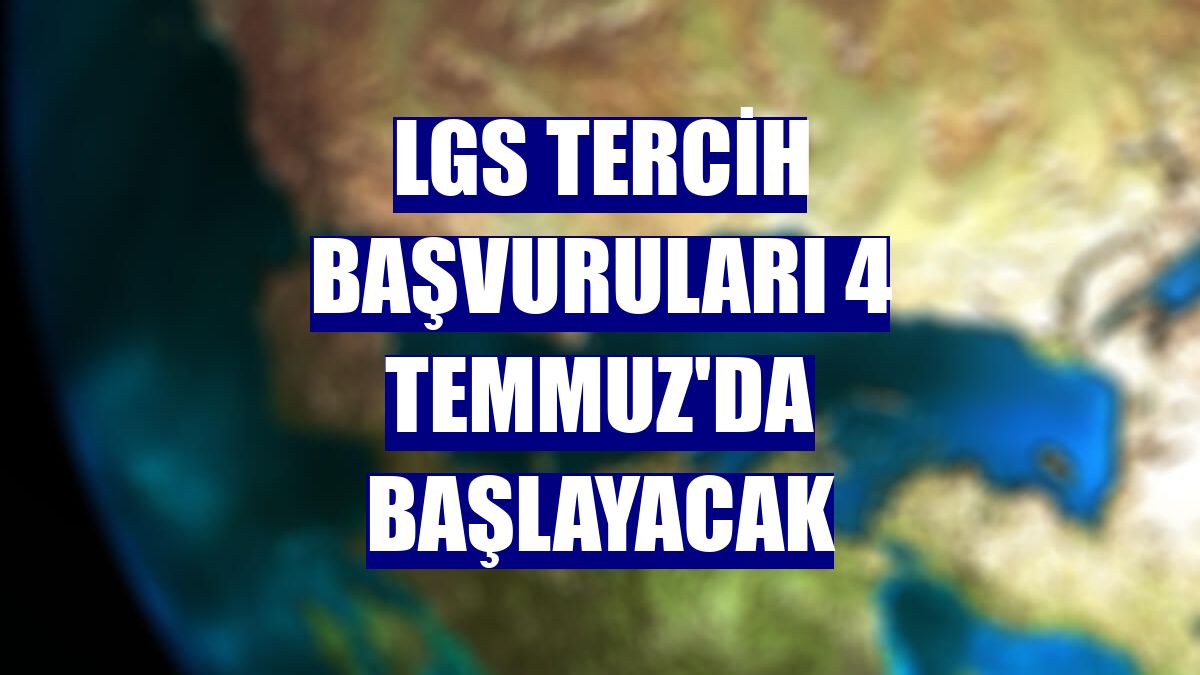 LGS tercih başvuruları 4 Temmuz'da başlayacak