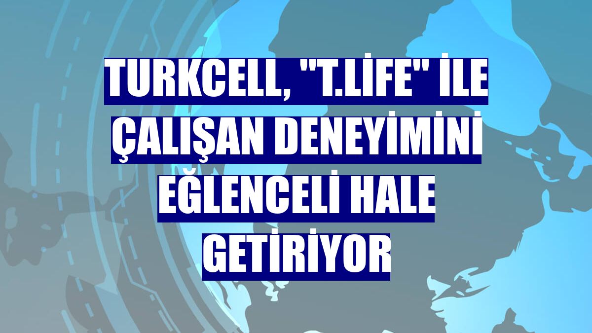 Turkcell, "T.Life" ile çalışan deneyimini eğlenceli hale getiriyor