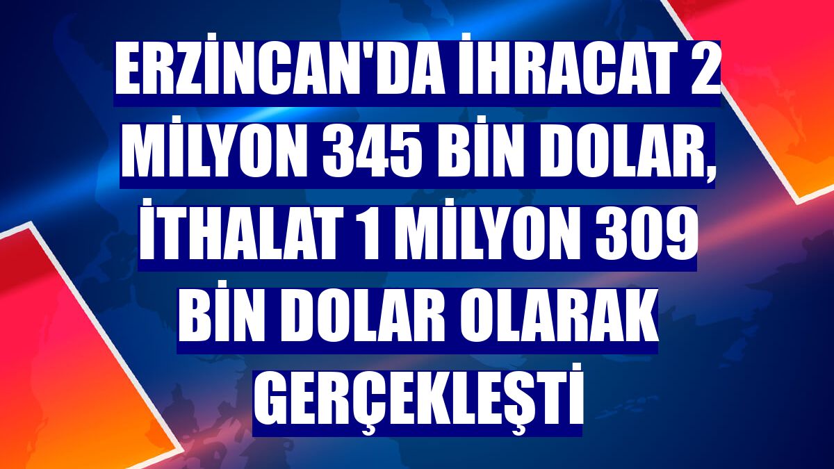 Erzincan'da ihracat 2 milyon 345 bin dolar, ithalat 1 milyon 309 bin dolar olarak gerçekleşti