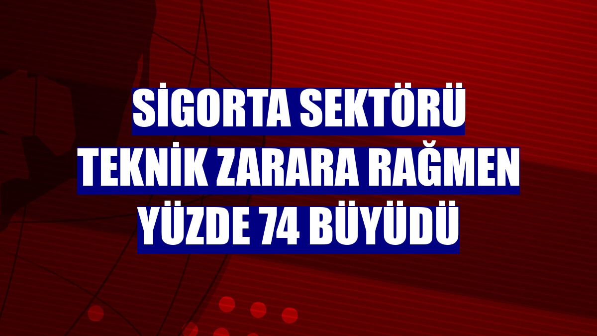 Sigorta sektörü teknik zarara rağmen yüzde 74 büyüdü
