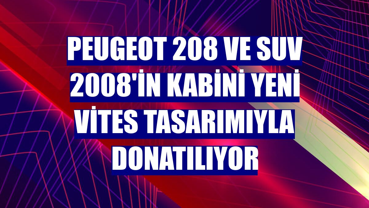 Peugeot 208 ve SUV 2008'in kabini yeni vites tasarımıyla donatılıyor